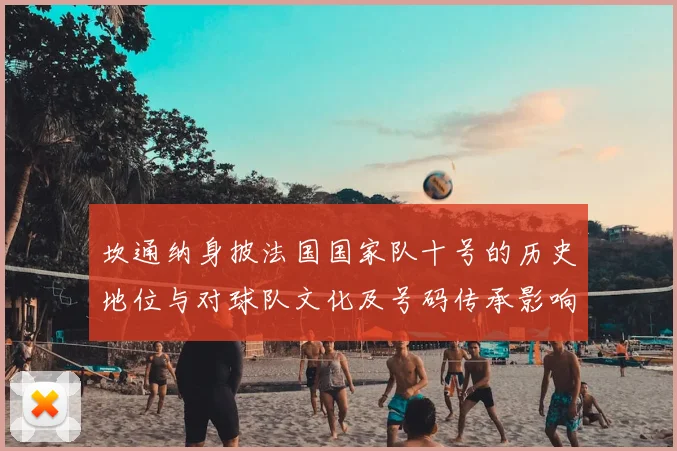 坎通纳身披法国国家队十号的历史地位与对球队文化及号码传承影响