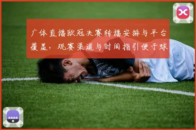 广体直播欧冠决赛转播安排与平台覆盖，观赛渠道与时间指引便于球迷收看