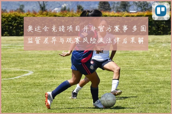 奥运会竞猜项目并非官方赛事 多国监管差异与观赛风险及法律后果解析