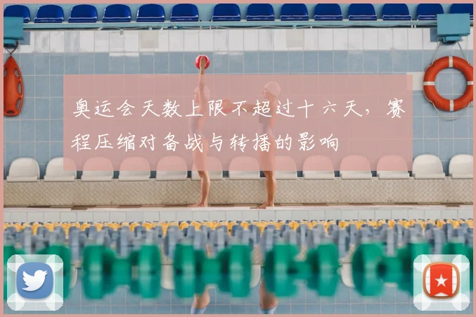 奥运会天数上限不超过十六天，赛程压缩对备战与转播的影响