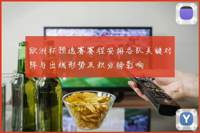 欧洲杯预选赛赛程安排各队关键对阵与出线形势及积分榜影响