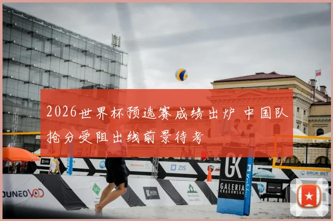 2026世界杯预选赛成绩出炉 中国队抢分受阻出线前景待考