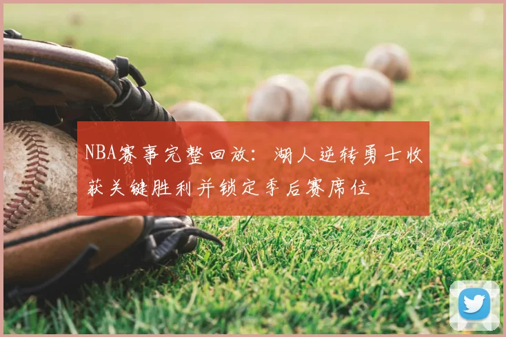 NBA赛事完整回放：湖人逆转勇士收获关键胜利并锁定季后赛席位