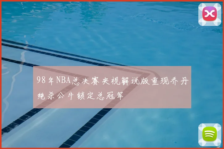 98年NBA总决赛央视解说版重现乔丹绝杀公牛锁定总冠军