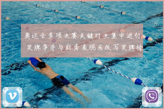 奥运会多项决赛关键对决集中进行 奖牌争夺与新秀表现或改写奖牌榜