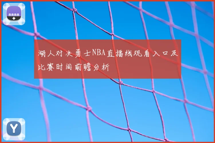 湖人对决勇士NBA直播线观看入口及比赛时间前瞻分析