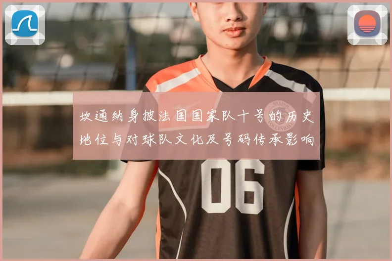 坎通纳身披法国国家队十号的历史地位与对球队文化及号码传承影响