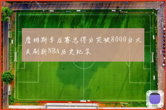 詹姆斯季后赛总得分突破8000分大关刷新NBA历史纪录