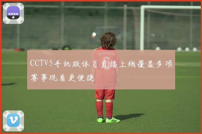 CCTV5手机版体育直播上线覆盖多项赛事观看更便捷