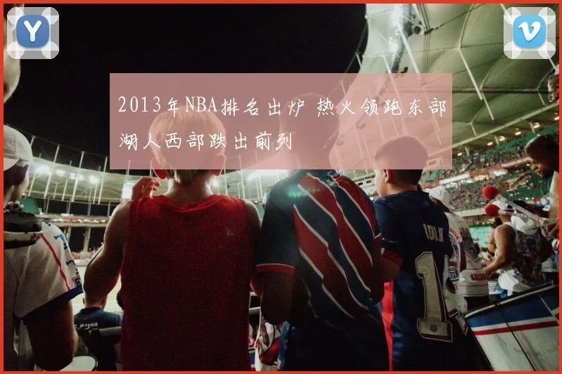 2013年NBA排名出炉 热火领跑东部湖人西部跌出前列