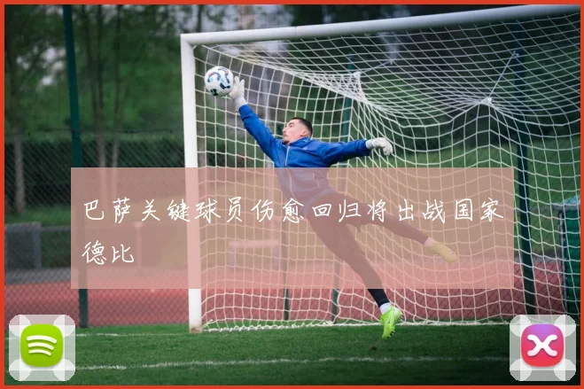 巴萨关键球员伤愈回归将出战国家德比