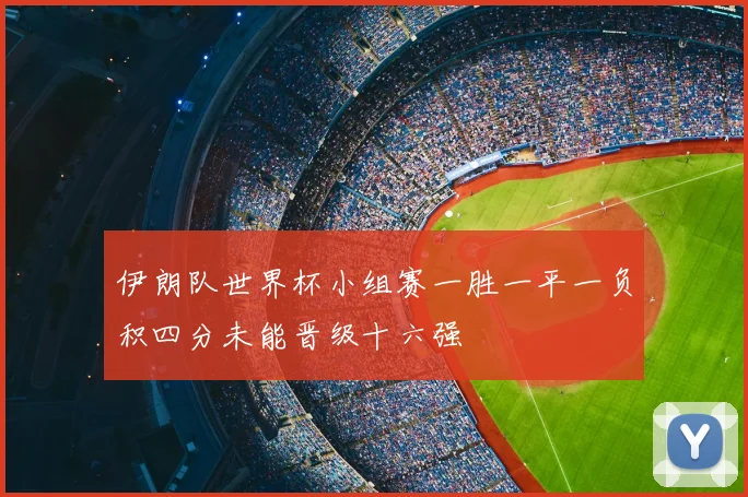 伊朗队世界杯小组赛一胜一平一负积四分未能晋级十六强