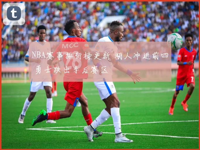 NBA赛事排行榜更新 湖人冲进前四 勇士跌出季后赛区