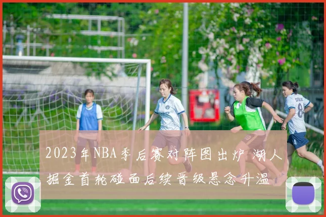 2023年NBA季后赛对阵图出炉 湖人掘金首轮碰面后续晋级悬念升温