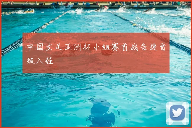 中国女足亚洲杯小组赛首战告捷晋级八强