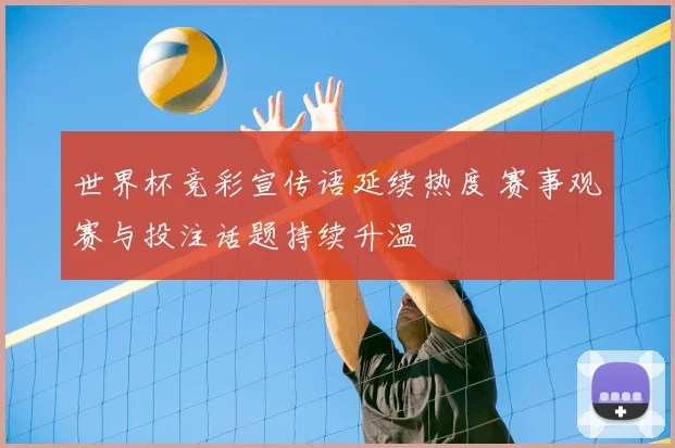 世界杯竞彩宣传语延续热度 赛事观赛与投注话题持续升温