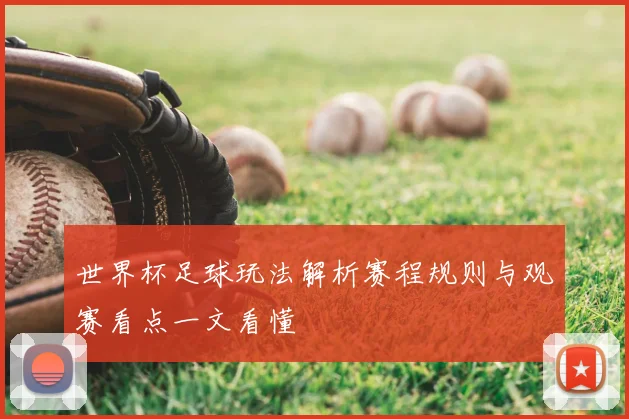 世界杯足球玩法解析赛程规则与观赛看点一文看懂