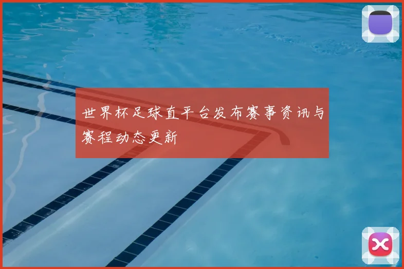 世界杯足球直平台发布赛事资讯与赛程动态更新