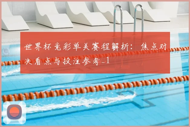 世界杯竞彩单关赛程解析：焦点对决看点与投注参考_1