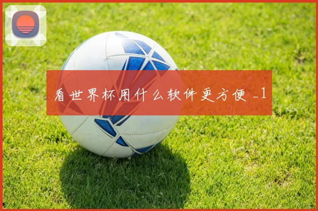 看世界杯用什么软件更方便 _1