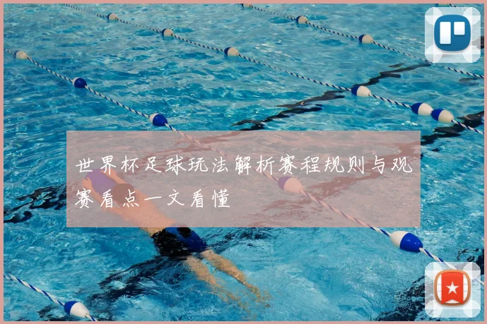 世界杯足球玩法解析赛程规则与观赛看点一文看懂