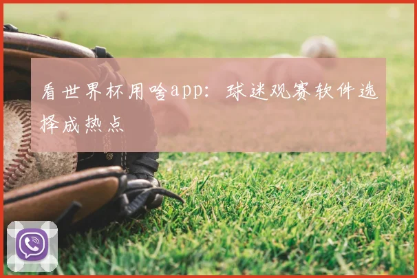 看世界杯用啥app：球迷观赛软件选择成热点