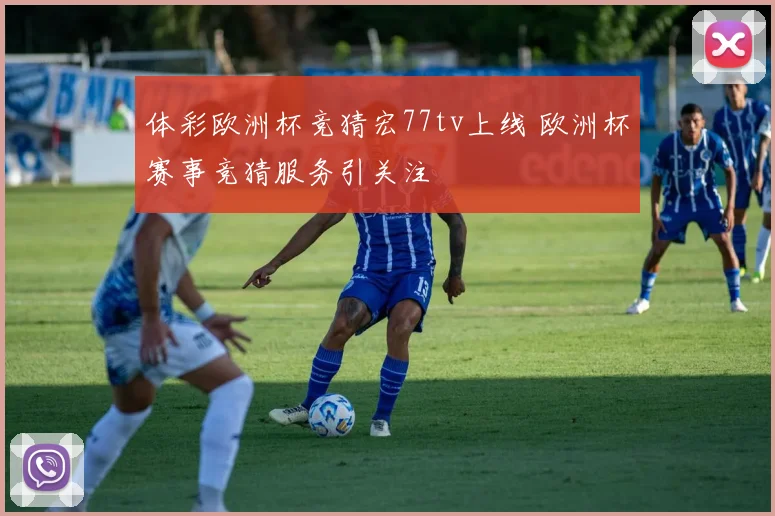 体彩欧洲杯竞猜宏77tv上线 欧洲杯赛事竞猜服务引关注