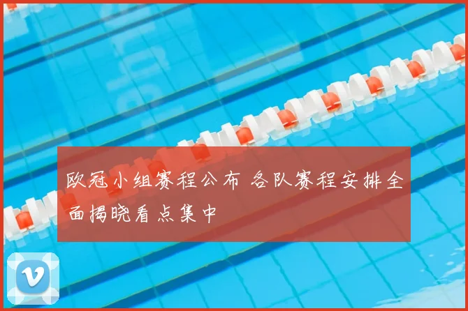 欧冠小组赛程公布 各队赛程安排全面揭晓看点集中